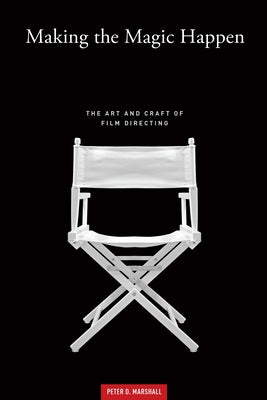 Making the Magic Happen: The Art and Craft of Film Directing by Marshall, Peter D.