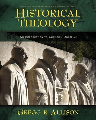 Historical Theology: An Introduction to Christian Doctrine: A Companion to Wayne Grudem's Systematic Theology by Allison, Gregg