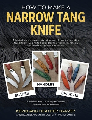 How to Make a Narrow Tang Knife: A detailed, step-by-step tutorial, with 880 clear color photos, on making four different narrow tang blades, their he by Harvey, Kevin John