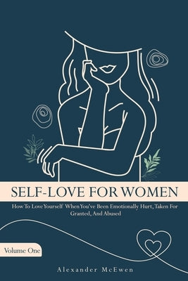 Self-Love For Women: How To Love Yourself When You've Been Emotionally Hurt, Taken For Granted, And Abused by McEwen, Alexander