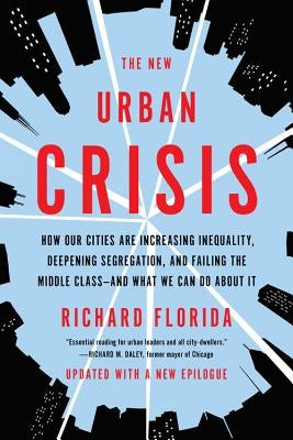 The New Urban Crisis: How Our Cities Are Increasing Inequality, Deepening Segregation, and Failing the Middle Class-And What We Can Do about by Florida, Richard
