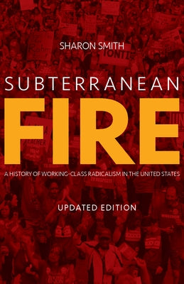 Subterranean Fire: A History of Working-Class Radicalism in the United States by Smith, Sharon