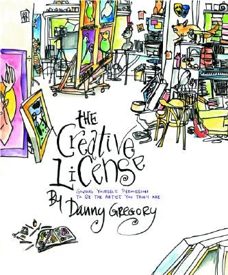 The Creative License: Giving Yourself Permission to Be the Artist You Truly Are by Gregory, Danny