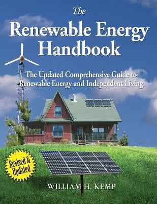 The Renewable Energy Handbook: The Updated Comprehensive Guide to Renewable Energy and Independent Living by Kemp, William H.