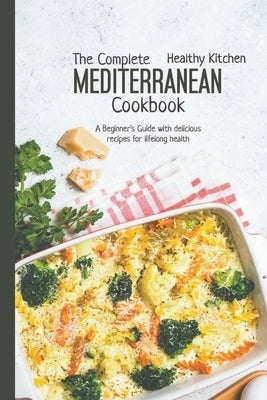 The Complete Mediterranean Cookbook: A Beginner's Guide with Delicious Recipes for a Lifelong Health by Kitchen, Healthy