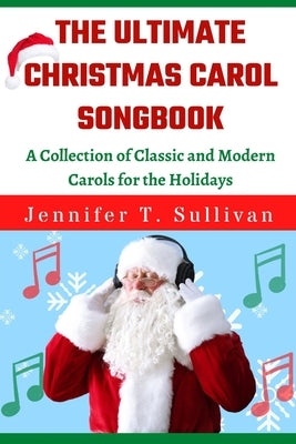 The Ultimate Christmas Carol Songbook: A Collection of Classic and Modern Carols for the Holidays by Sullivan, Jennifer T.