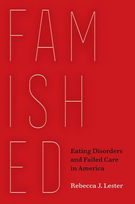 Famished: Eating Disorders and Failed Care in America by Lester, Rebecca J.