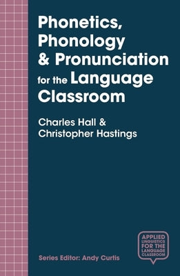 Phonetics, Phonology & Pronunciation for the Language Classroom by Hall, Charles