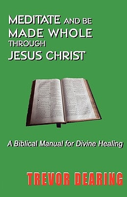 Meditate and Be Made Whole Through Jesus Christ by Dearing, Trevor