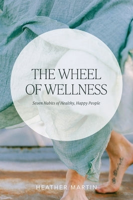 The Wheel of Wellness: 7 Habits of Healthy, Happy People by Martin, Heather