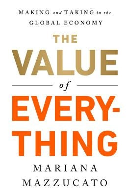 The Value of Everything: Making and Taking in the Global Economy by Mazzucato, Mariana