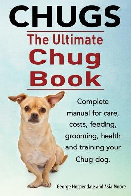 Chugs. Ultimate Chug Book. Complete manual for care, costs, feeding, grooming, health and training your Chug dog. by Hoppendale, George