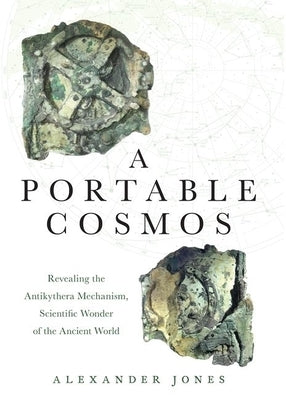 A Portable Cosmos: Revealing the Antikythera Mechanism, Scientific Wonder of the Ancient World by Jones, Alexander