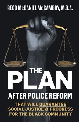 The Plan: After Police Reform that will GUARANTEE Social Justice & Progress for the Black Community by McCambry, Reco McDaniel