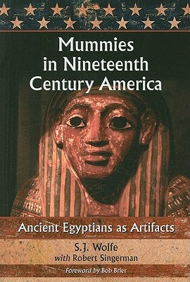 Mummies in Nineteenth Century America: Ancient Egyptians as Artifacts by Wolfe, S. J.