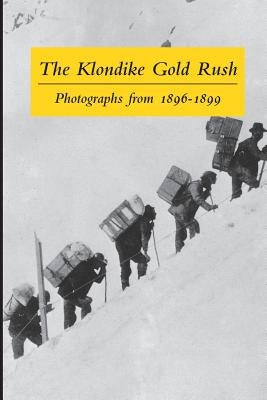The Klondike Gold Rush: Photographs from 1896-1899 by Wilson, Graham B.