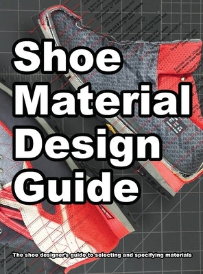 Shoe Material Design Guide: The shoe designers complete guide to selecting and specifying footwear materials by Motawi, Wade