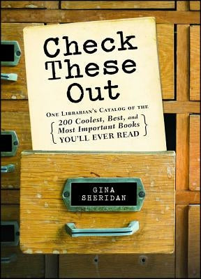 Check These Out: One Librarian's Catalog of the 200 Coolest, Best, and Most Important Books You'll Ever Read by Sheridan, Gina