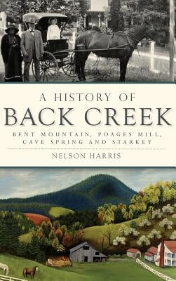 A History of Back Creek: Bent Mountain, Poages Mill, Cave Spring and Starkey by Harris, Nelson