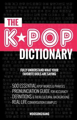 The KPOP Dictionary: 500 Essential Korean Slang Words and Phrases Every KPOP Fan Must Know by Kang, Woosung