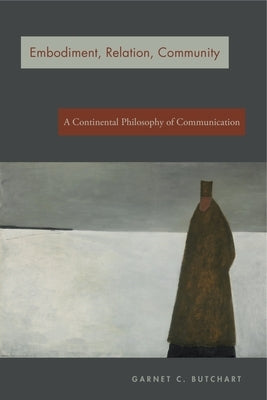 Embodiment, Relation, Community: A Continental Philosophy of Communication by Butchart, Garnet C.