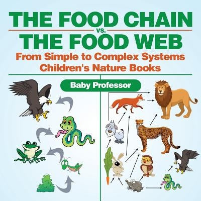 The Food Chain vs. The Food Web - From Simple to Complex Systems Children's Nature Books by Baby Professor