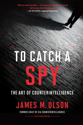 To Catch a Spy: The Art of Counterintelligence by Olson, James M.