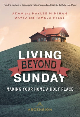 Living Beyond Sunday: Making Your Home a Holy Place by Minihan, Adam