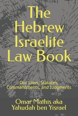 The Hebrew Israelite Law Book: Our Laws, Statutes, Commandments, and Judgments by Yisrael, Omar Mathis Aka Yahudah Ben