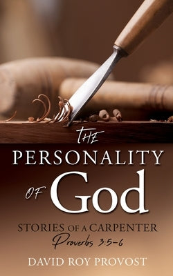 The Personality of God: STORIES OF A CARPENTER Proverbs 3:5-6 by Provost, David Roy