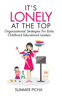 It's Lonely At The Top: Organizational Strategies For Early Childhood Educational Leaders by Picha, Summer