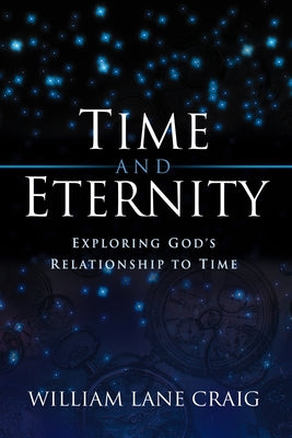 Time and Eternity: Exploring God's Relationship to Time by Craig, William Lane