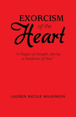 Exorcism of the Heart: A Plague of Thought, During a Pandemic of Fear by Wilkinson, Lauren Nicole