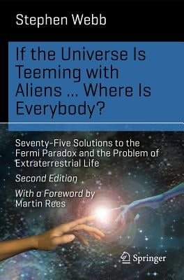 If the Universe Is Teeming with Aliens ... Where Is Everybody?: Seventy-Five Solutions to the Fermi Paradox and the Problem of Extraterrestrial Life by Webb, Stephen