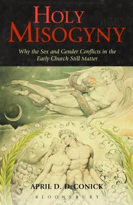 Holy Misogyny: Why the Sex and Gender Conflicts in the Early Church Still Matter by Deconick, April D.