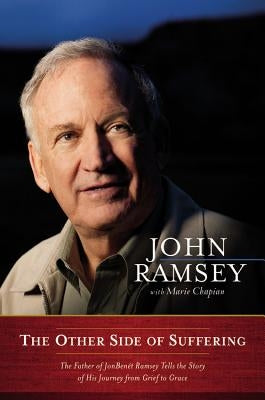 The Other Side of Suffering: The Father of JonBenet Ramsey Tells the Story of His Journey from Grief to Grace by Ramsey, John