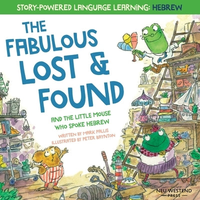 The Fabulous Lost & Found and the little mouse who spoke Hebrew: Laugh as you learn 50 Hebrew words with this heartwarming & fun bilingual English Heb by Baynton, Peter