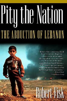 Pity the Nation: The Abduction of Lebanon by Fisk, Robert