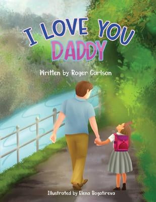 I Love you Daddy: A dad and daughter relationship by Carlson, Roger L.