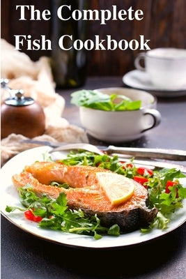 The Complete Fish Cookbook: A Celebration of Seafood with Recipes for Everyday Meals, Special Occasions, and More by Sas Association