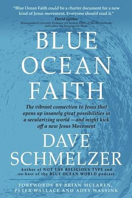 Blue Ocean Faith: The vibrant connection to Jesus that opens up insanely great possibilities in a secularizing world-and might kick off by Schmelzer, Dave