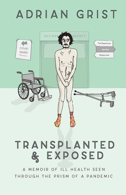 Transplanted & Exposed: A memoir of ill health seen through the prism of a pandemic by Grist, Adrian