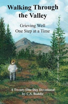 Walking Through the Valley: Grieving Well One Step at a Time by Boddie, C. S.