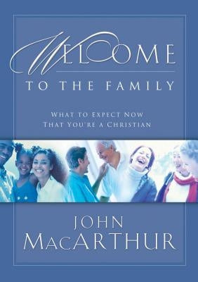 Welcome to the Family: What to Expect Now That You're a Christian by MacArthur, John F.