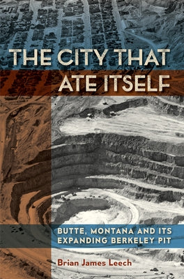 The City That Ate Itself: Butte, Montana and Its Expanding Berkeley Pitvolume 1 by Leech, Brian James