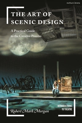 The Art of Scenic Design: A Practical Guide to the Creative Process by Morgan, Robert Mark