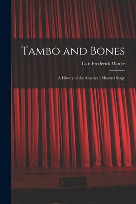 Tambo and Bones: a History of the American Minstrel Stage by Wittke, Carl Frederick 1892-1971