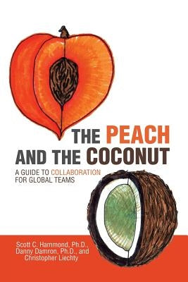 The Peach and the Coconut: A Guide to Collaboration for Global Teams by Hammond, Scott C.