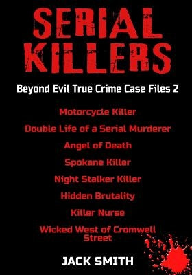 Serial Killers - Beyond Evil True Crime Case Files 2: Motorcycle Killer, Double Life Killer of a Serial Murderer, Angel of Death, Spokane Killer, Nigh by Smith, Jack