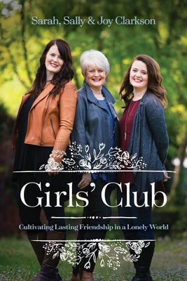 Girls' Club: Cultivating Lasting Friendship in a Lonely World by Clarkson, Sally